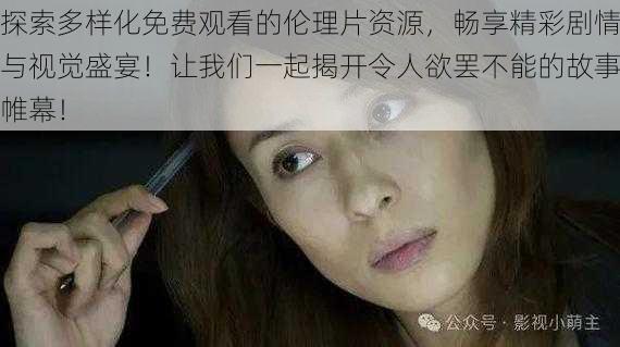探索多样化免费观看的伦理片资源,畅享精彩剧情与视觉盛宴!让我们一起揭开令人欲罢不能的故事帷幕!