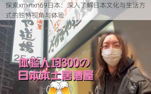 探索xnxnxn69日本:深入了解日本文化与生活方式的独特视角与体验