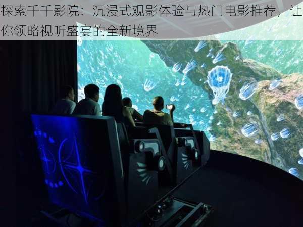 探索千千影院:沉浸式观影体验与热门电影推荐,让你领略视听盛宴的全新境界