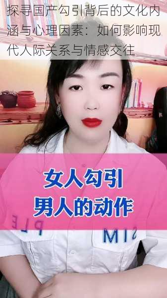 探寻国产勾引背后的文化内涵与心理因素：如何影响现代人际关系与情感交往