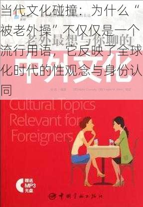 当代文化碰撞:为什么“被老外操”不仅仅是一个流行用语,它反映了全球化时代的性观念与身份认同