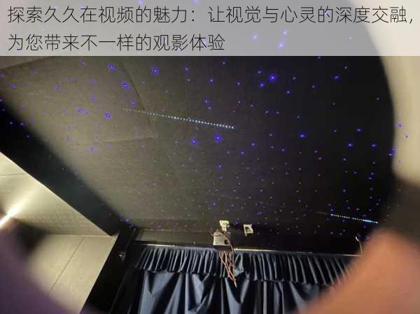 探索久久在视频的魅力：让视觉与心灵的深度交融，为您带来不一样的观影体验