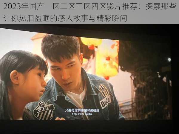 2023年国产一区二区三区四区影片推荐:探索那些让你热泪盈眶的感人故事与精彩瞬间