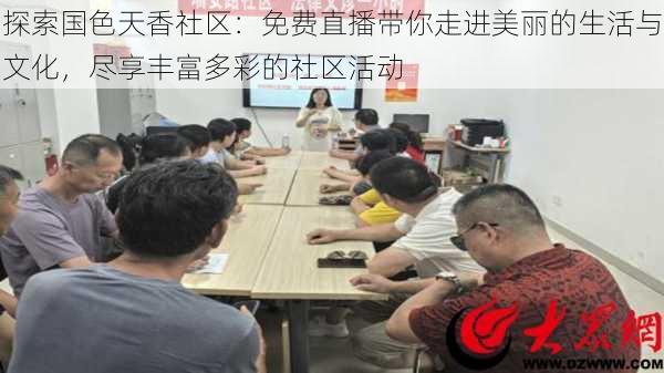 探索国色天香社区：免费直播带你走进美丽的生活与文化，尽享丰富多彩的社区活动