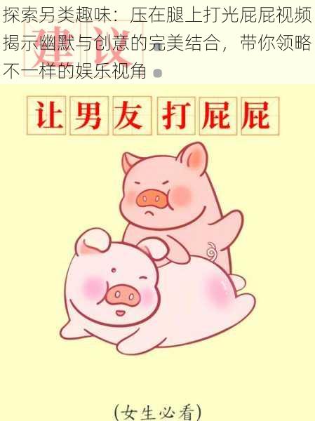 探索另类趣味:压在腿上打光屁屁视频揭示幽默与创意的完美结合,带你领略不一样的娱乐视角