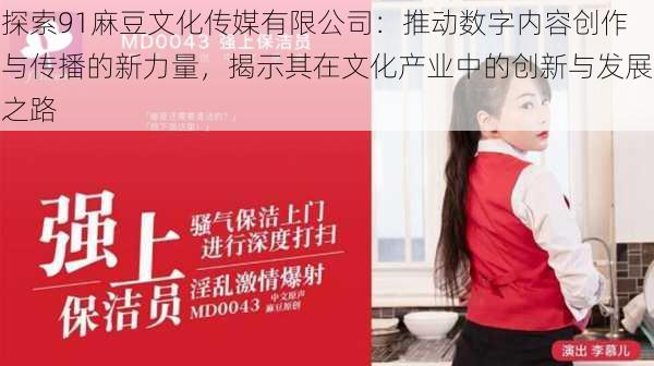 探索91麻豆文化传媒有限公司：推动数字内容创作与传播的新力量，揭示其在文化产业中的创新与发展之路