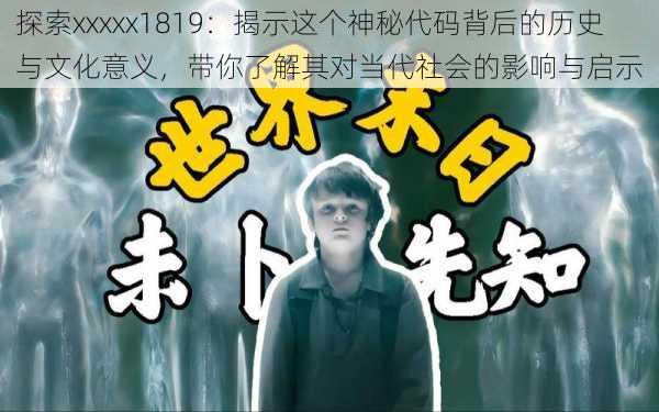 探索xxxxx1819：揭示这个神秘代码背后的历史与文化意义，带你了解其对当代社会的影响与启示