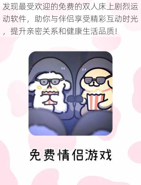发现最受欢迎的免费的双人床上剧烈运动软件，助你与伴侣享受精彩互动时光，提升亲密关系和健康生活品质！