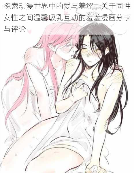 探索动漫世界中的爱与羞涩:关于同性女性之间温馨吸乳互动的羞羞漫画分享与评论