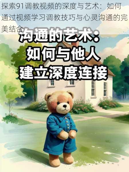 探索91调教视频的深度与艺术:如何通过视频学习调教技巧与心灵沟通的完美结合