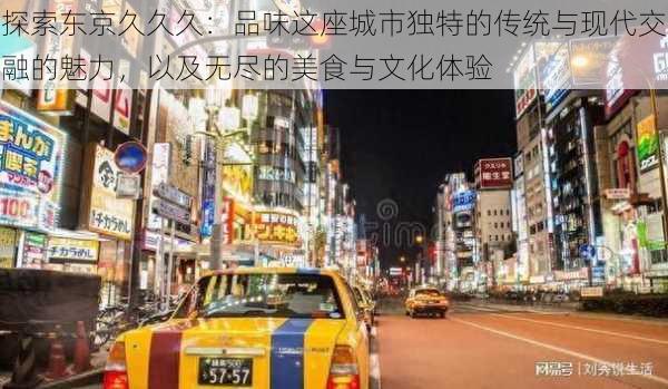 探索东京久久久:品味这座城市独特的传统与现代交融的魅力,以及无尽的美食与文化体验