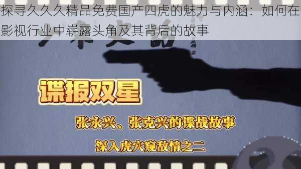 探寻久久久精品免费国产四虎的魅力与内涵:如何在影视行业中崭露头角及其背后的故事