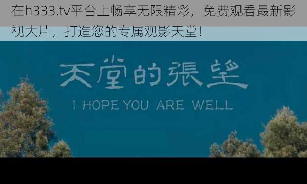 在h333.tv平台上畅享无限精彩,免费观看最新影视大片,打造您的专属观影天堂!