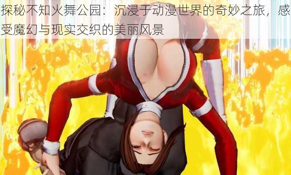 探秘不知火舞公园:沉浸于动漫世界的奇妙之旅,感受魔幻与现实交织的美丽风景