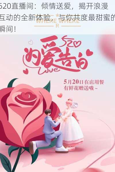 520直播间：倾情送爱，揭开浪漫互动的全新体验，与你共度最甜蜜的瞬间！