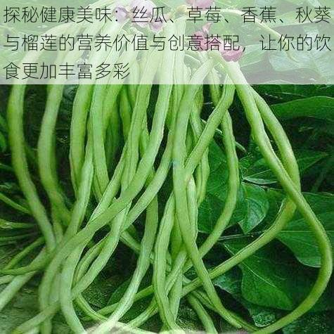 探秘健康美味:丝瓜、草莓、香蕉、秋葵与榴莲的营养价值与创意搭配,让你的饮食更加丰富多彩