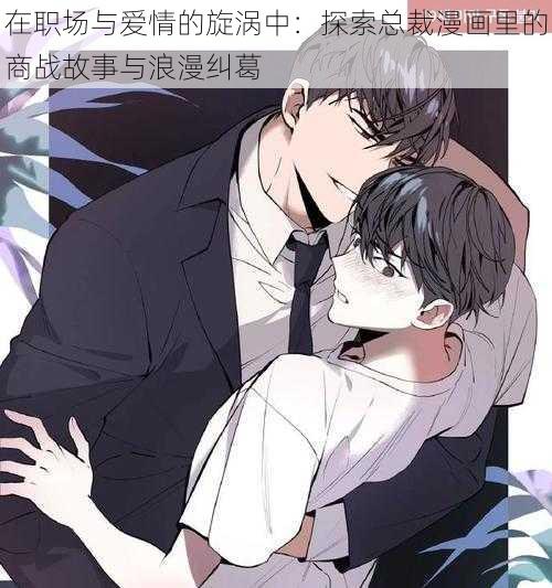 在职场与爱情的旋涡中：探索总裁漫画里的商战故事与浪漫纠葛