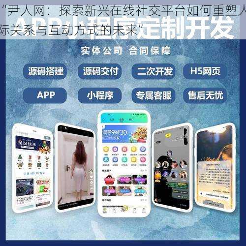 “尹人网：探索新兴在线社交平台如何重塑人际关系与互动方式的未来”