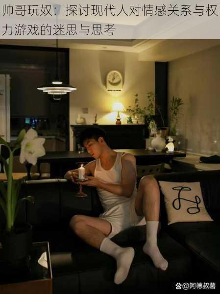 帅哥玩奴:探讨现代人对情感关系与权力游戏的迷思与思考