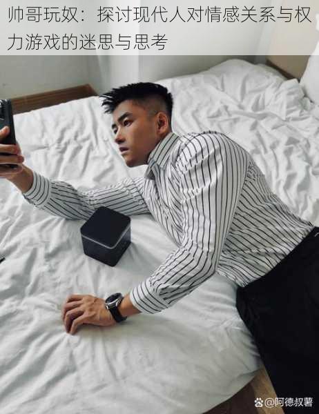 帅哥玩奴:探讨现代人对情感关系与权力游戏的迷思与思考