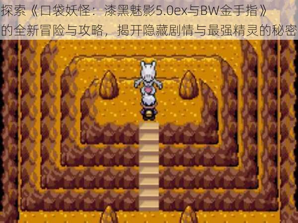 探索《口袋妖怪:漆黑魅影5.0ex与BW金手指》的全新冒险与攻略,揭开隐藏剧情与最强精灵的秘密