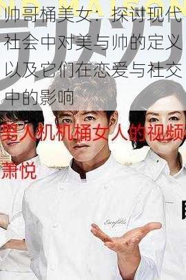 帅哥桶美女:探讨现代社会中对美与帅的定义以及它们在恋爱与社交中的影响