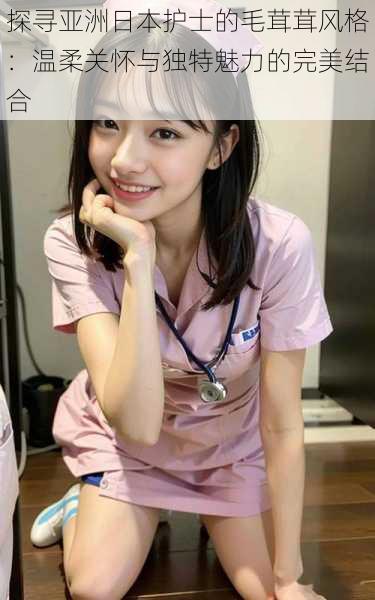 探寻亚洲日本护士的毛茸茸风格:温柔关怀与独特魅力的完美结合