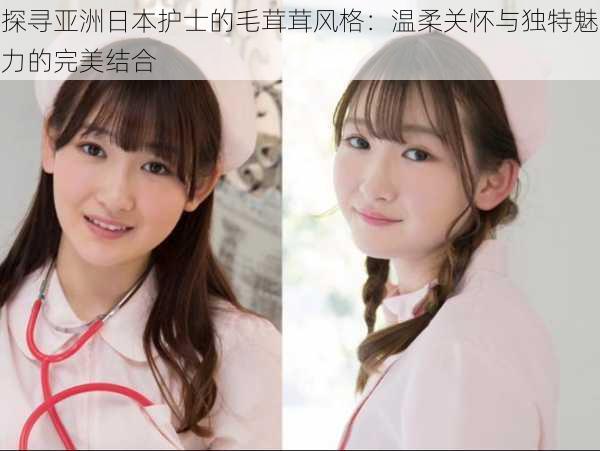 探寻亚洲日本护士的毛茸茸风格:温柔关怀与独特魅力的完美结合