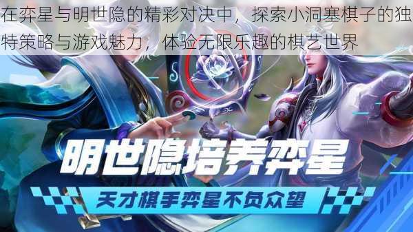 在弈星与明世隐的精彩对决中,探索小洞塞棋子的独特策略与游戏魅力,体验无限乐趣的棋艺世界