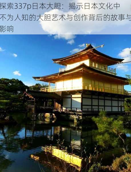 探索337p日本大胆:揭示日本文化中不为人知的大胆艺术与创作背后的故事与影响