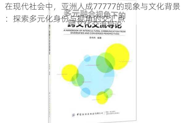 在现代社会中，亚洲人成77777的现象与文化背景：探索多元化身份与视角的交汇点