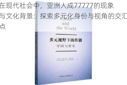 在现代社会中，亚洲人成77777的现象与文化背景：探索多元化身份与视角的交汇点