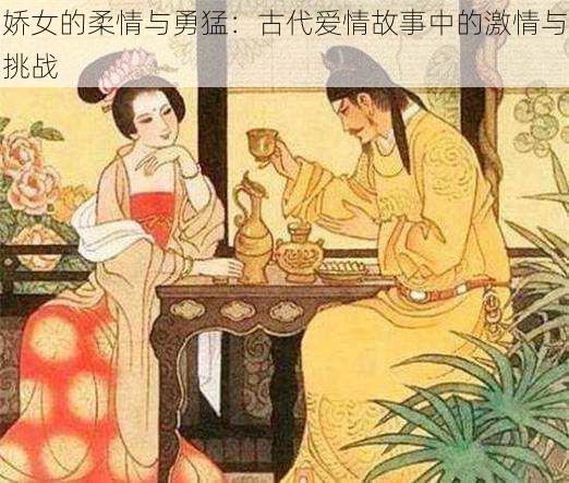 娇女的柔情与勇猛:古代爱情故事中的激情与挑战
