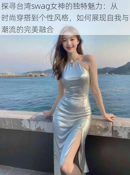 探寻台湾swag女神的独特魅力:从时尚穿搭到个性风格,如何展现自我与潮流的完美融合