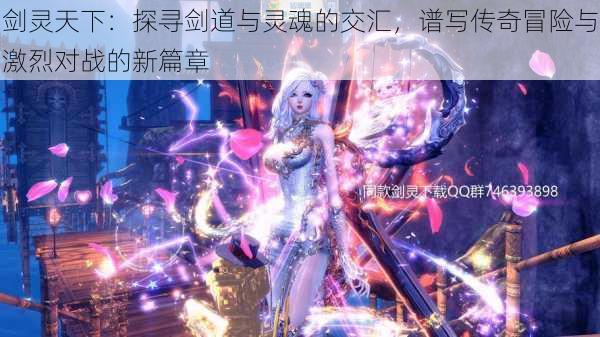 剑灵天下:探寻剑道与灵魂的交汇,谱写传奇冒险与激烈对战的新篇章