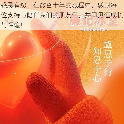 感恩有您,在微杏十年的旅程中,感谢每一位支持与陪伴我们的朋友们,共同见证成长与辉煌!
