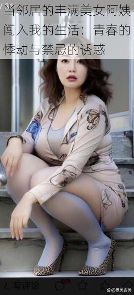 当邻居的丰满美女阿姨闯入我的生活:青春的悸动与禁忌的诱惑