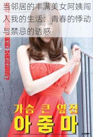 当邻居的丰满美女阿姨闯入我的生活:青春的悸动与禁忌的诱惑