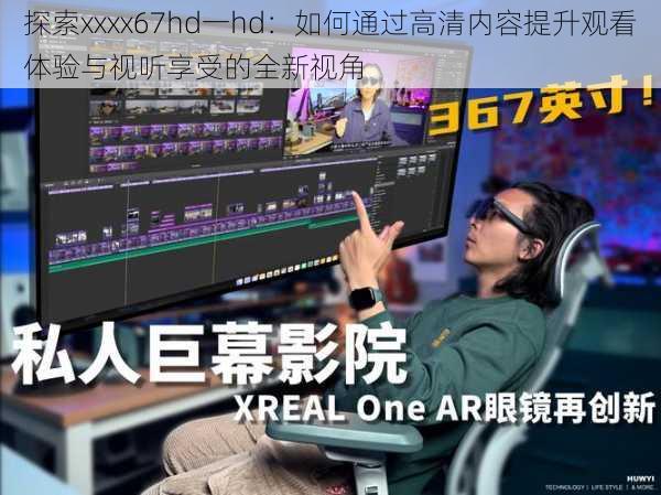 探索xxxx67hd一hd：如何通过高清内容提升观看体验与视听享受的全新视角