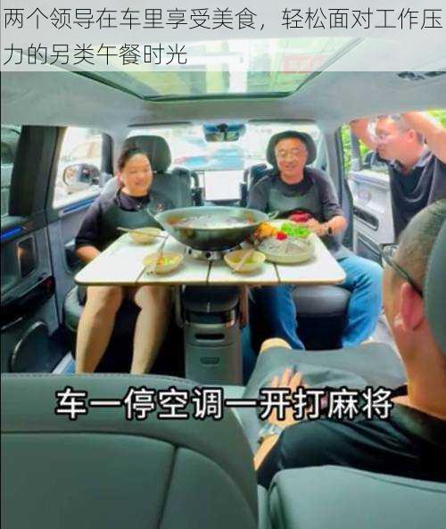 两个领导在车里享受美食,轻松面对工作压力的另类午餐时光