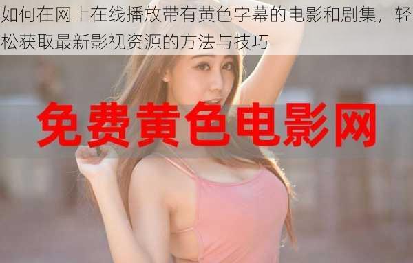 如何在网上在线播放带有黄色字幕的电影和剧集，轻松获取最新影视资源的方法与技巧