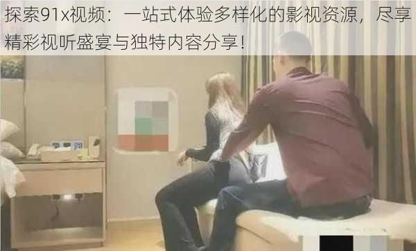 探索91x视频:一站式体验多样化的影视资源,尽享精彩视听盛宴与独特内容分享!