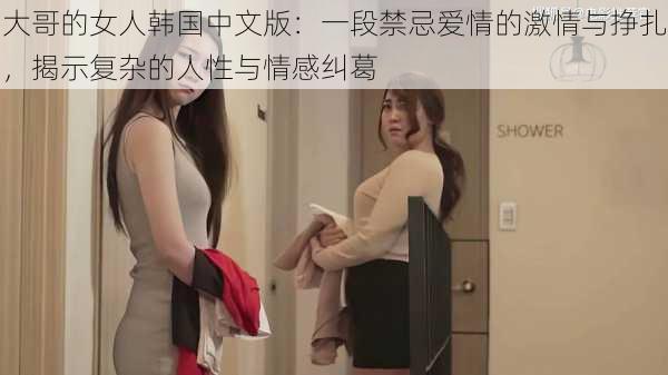 大哥的女人韩国中文版:一段禁忌爱情的激情与挣扎,揭示复杂的人性与情感纠葛