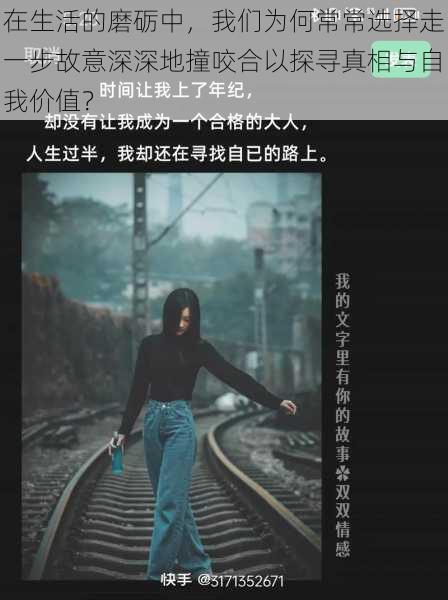 在生活的磨砺中,我们为何常常选择走一步故意深深地撞咬合以探寻真相与自我价值?