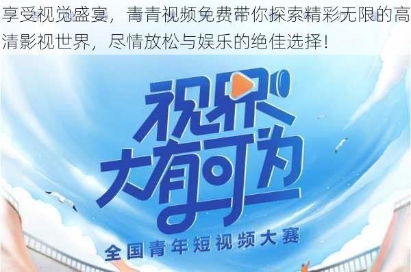 享受视觉盛宴,青青视频免费带你探索精彩无限的高清影视世界,尽情放松与娱乐的绝佳选择!