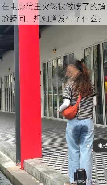 在电影院里突然被做喷了的尴尬瞬间,想知道发生了什么?