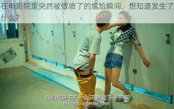 在电影院里突然被做喷了的尴尬瞬间,想知道发生了什么?