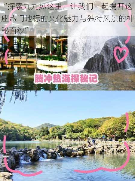 “探索九九热这里:让我们一起揭开这座热门地标的文化魅力与独特风景的神秘面纱”