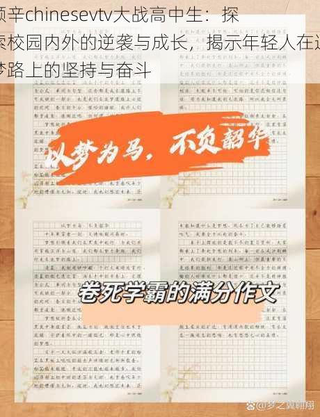 倾辛chinesevtv大战高中生:探索校园内外的逆袭与成长,揭示年轻人在追梦路上的坚持与奋斗