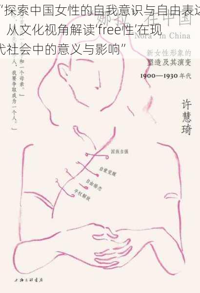 “探索中国女性的自我意识与自由表达：从文化视角解读‘free性’在现代社会中的意义与影响”